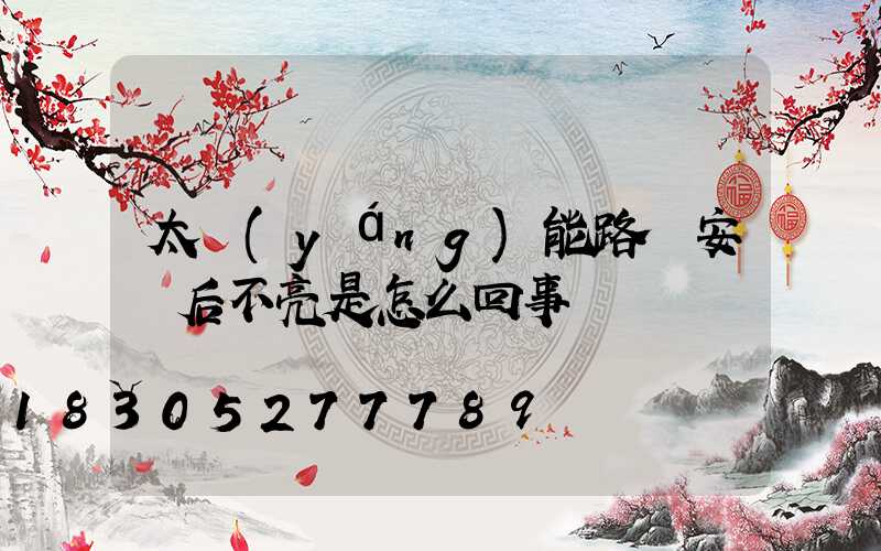 太陽(yáng)能路燈安裝后不亮是怎么回事
