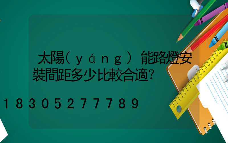 太陽(yáng)能路燈安裝間距多少比較合適？
