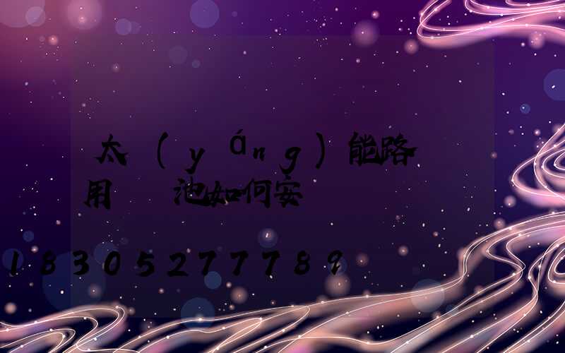 太陽(yáng)能路燈專用鋰電池如何安裝圖