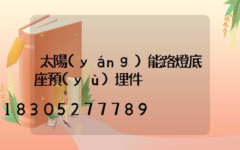 太陽(yáng)能路燈底座預(yù)埋件
