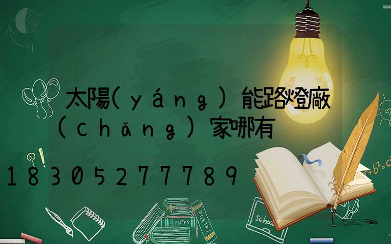 太陽(yáng)能路燈廠(chǎng)家哪有