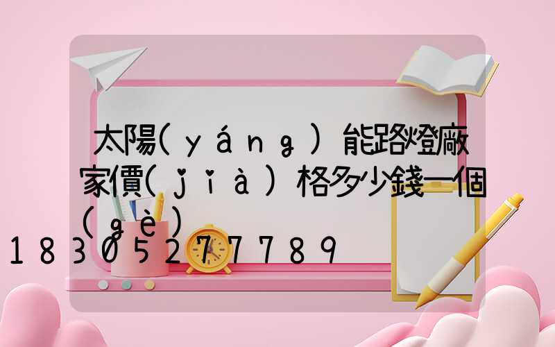 太陽(yáng)能路燈廠家價(jià)格多少錢一個(gè)