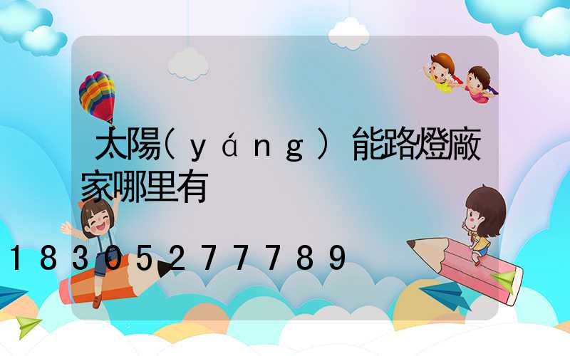 太陽(yáng)能路燈廠家哪里有