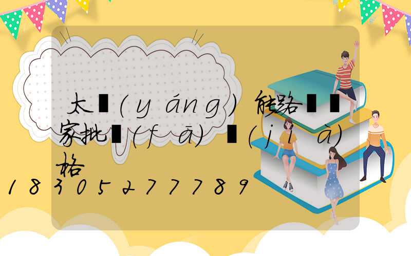 太陽(yáng)能路燈廠家批發(fā)價(jià)格