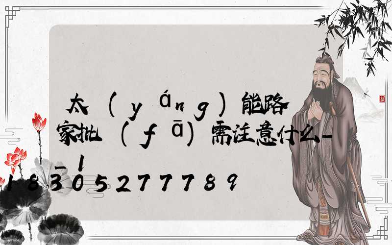 太陽(yáng)能路燈廠家批發(fā)需注意什么-_1