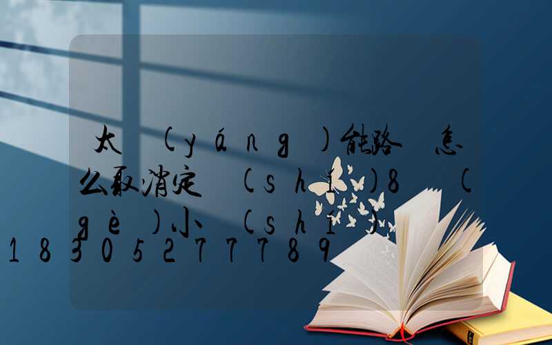 太陽(yáng)能路燈怎么取消定時(shí)8個(gè)小時(shí)