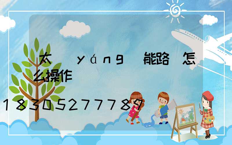 太陽(yáng)能路燈怎么操作