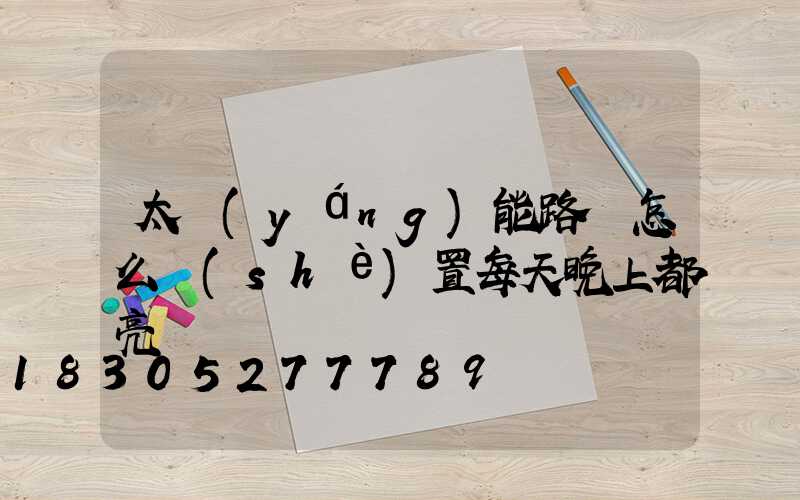 太陽(yáng)能路燈怎么設(shè)置每天晚上都亮