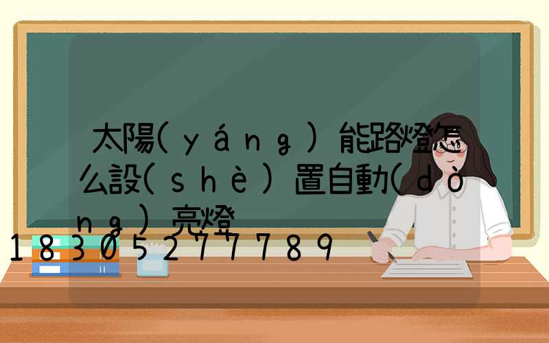 太陽(yáng)能路燈怎么設(shè)置自動(dòng)亮燈