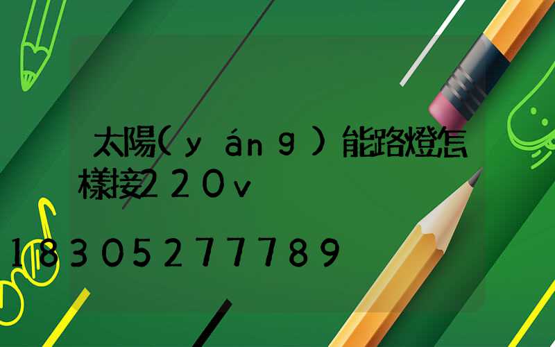 太陽(yáng)能路燈怎樣接220v