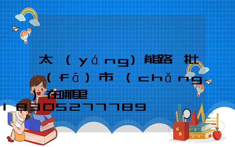 太陽(yáng)能路燈批發(fā)市場(chǎng)在哪里