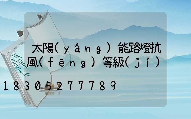 太陽(yáng)能路燈抗風(fēng)等級(jí)