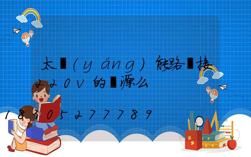 太陽(yáng)能路燈接220v的電源么