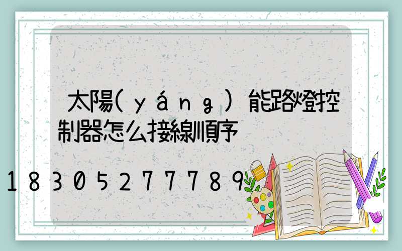太陽(yáng)能路燈控制器怎么接線順序