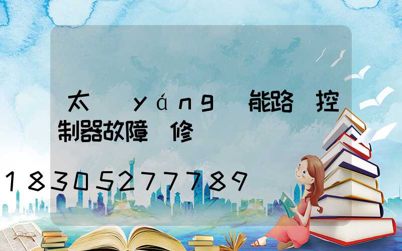 太陽(yáng)能路燈控制器故障維修