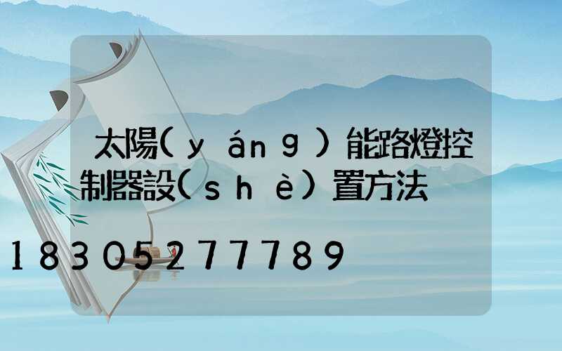 太陽(yáng)能路燈控制器設(shè)置方法