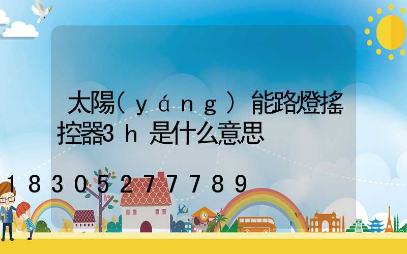 太陽(yáng)能路燈搖控器3h是什么意思