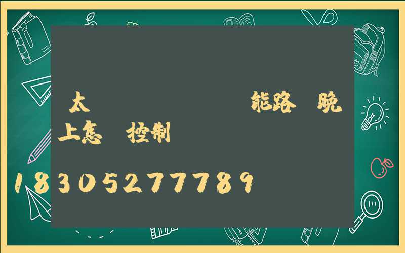 太陽(yáng)能路燈晚上怎樣控制開(kāi)關(guān)