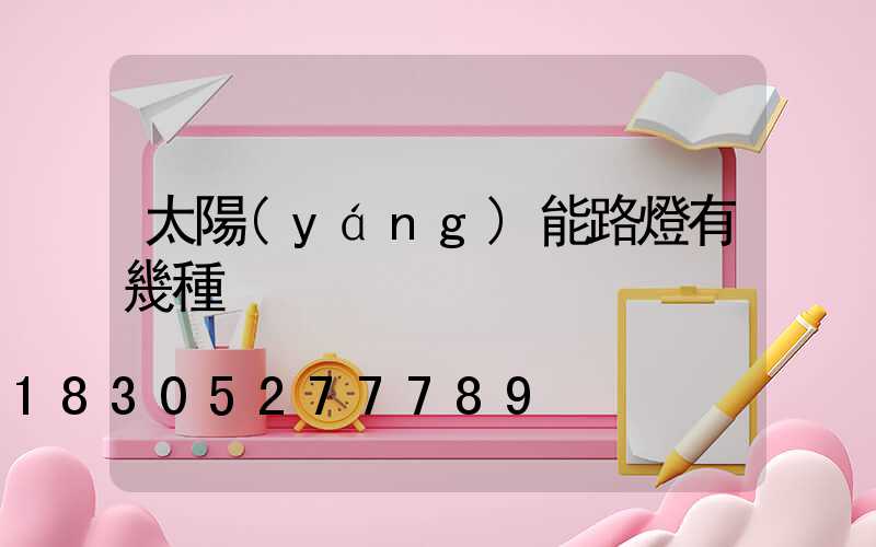 太陽(yáng)能路燈有幾種