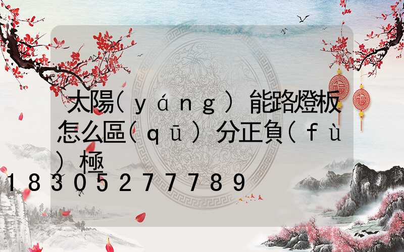 太陽(yáng)能路燈板怎么區(qū)分正負(fù)極