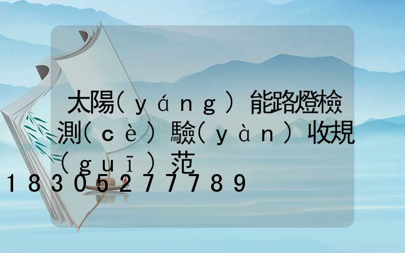 太陽(yáng)能路燈檢測(cè)驗(yàn)收規(guī)范