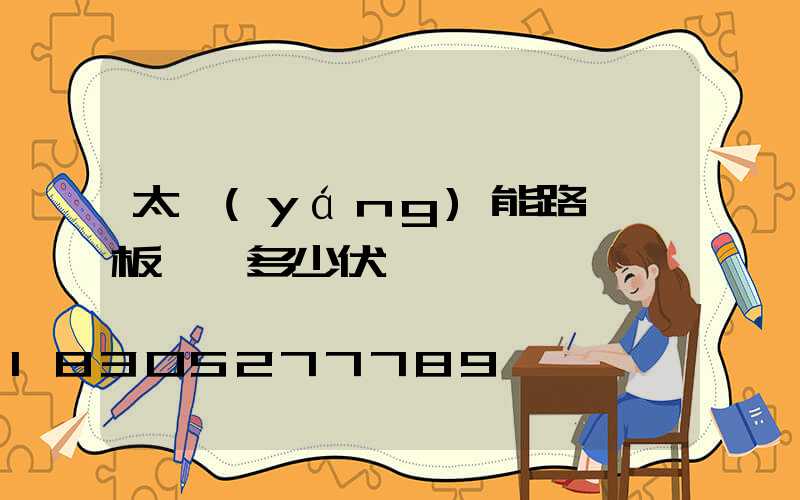 太陽(yáng)能路燈燈板電壓多少伏