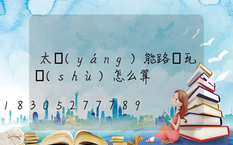太陽(yáng)能路燈瓦數(shù)怎么算
