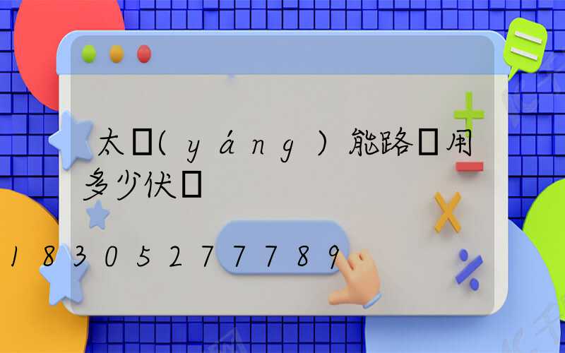 太陽(yáng)能路燈用多少伏電