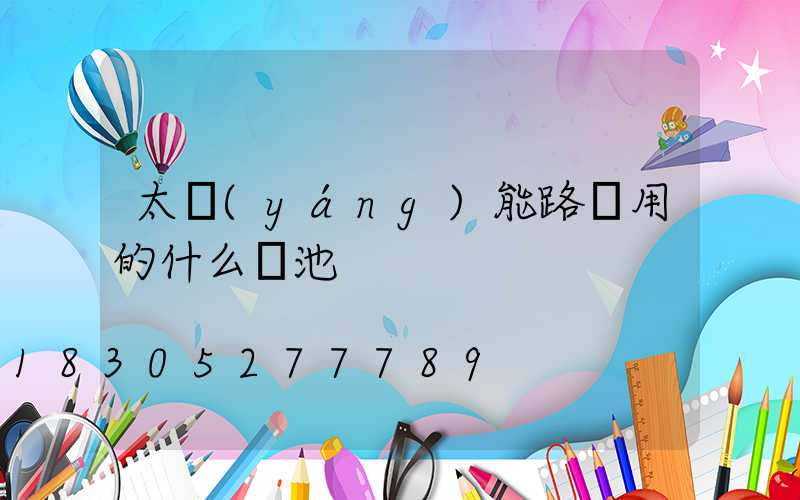 太陽(yáng)能路燈用的什么電池