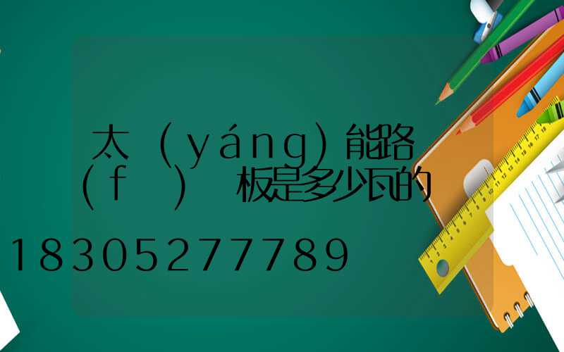 太陽(yáng)能路燈發(fā)電板是多少瓦的