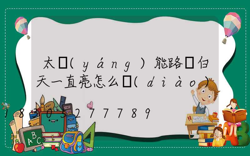 太陽(yáng)能路燈白天一直亮怎么調(diào)