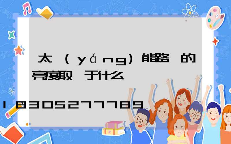 太陽(yáng)能路燈的亮度取決于什么