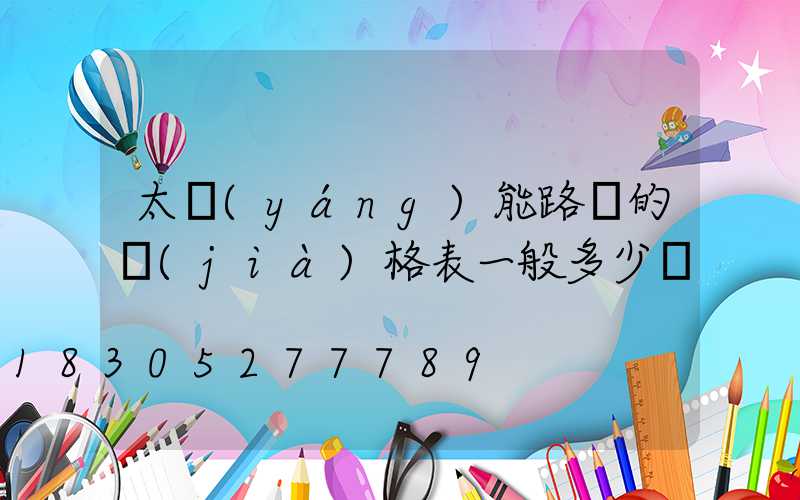 太陽(yáng)能路燈的價(jià)格表一般多少錢