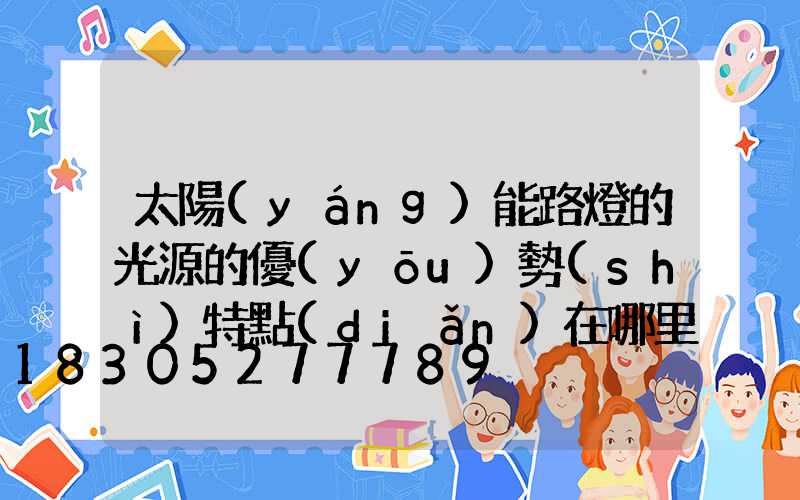 太陽(yáng)能路燈的光源的優(yōu)勢(shì)特點(diǎn)在哪里