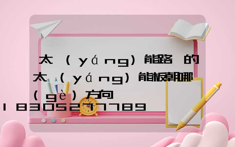 太陽(yáng)能路燈的太陽(yáng)能板朝哪個(gè)方向