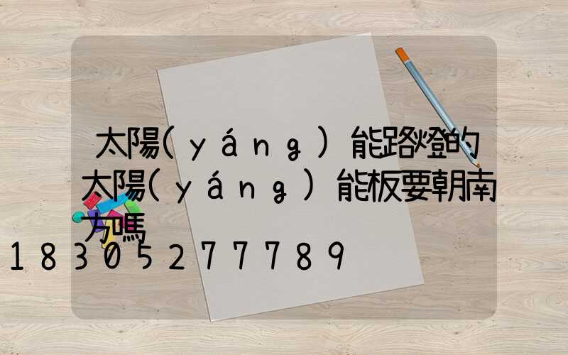 太陽(yáng)能路燈的太陽(yáng)能板要朝南方嗎
