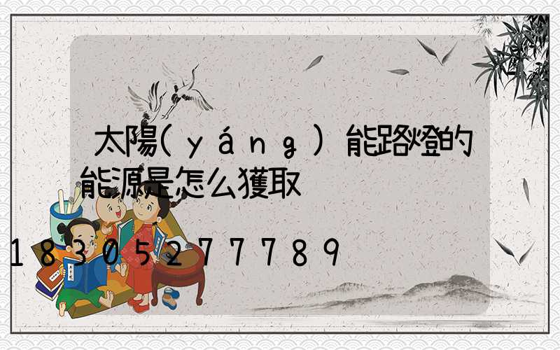 太陽(yáng)能路燈的能源是怎么獲取