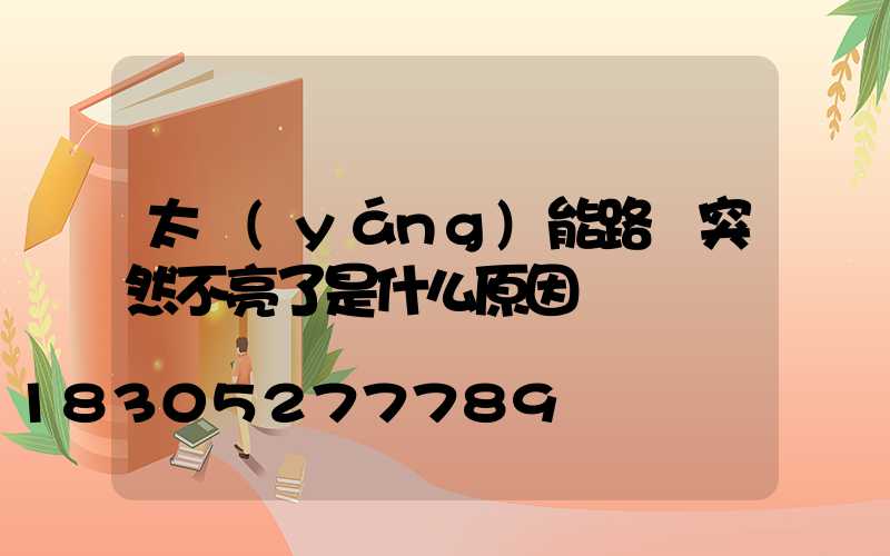 太陽(yáng)能路燈突然不亮了是什么原因