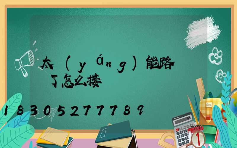 太陽(yáng)能路燈線斷了怎么接