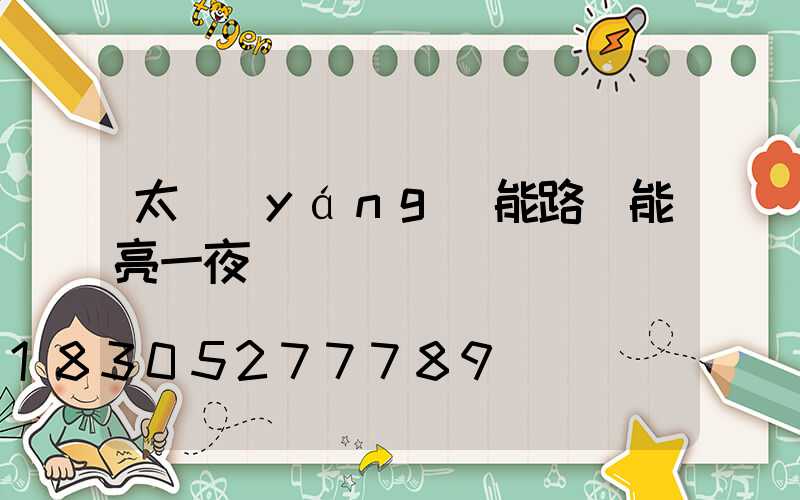 太陽(yáng)能路燈能亮一夜嗎
