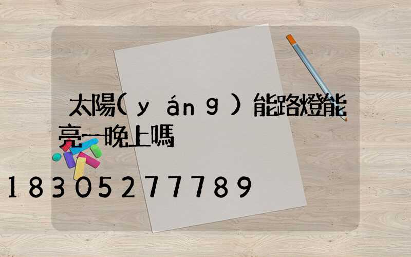 太陽(yáng)能路燈能亮一晚上嗎