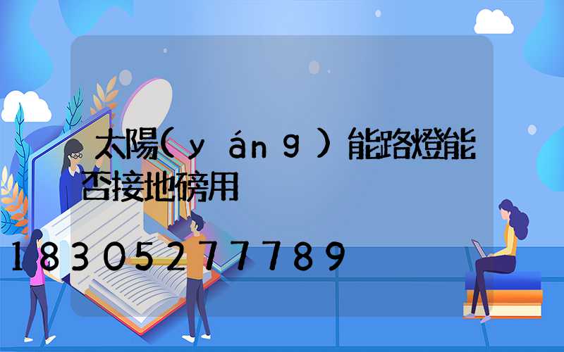 太陽(yáng)能路燈能否接地磅用