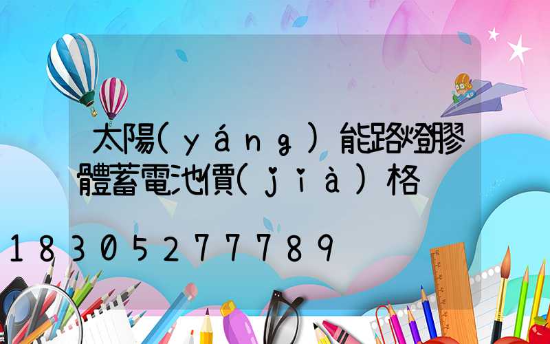 太陽(yáng)能路燈膠體蓄電池價(jià)格