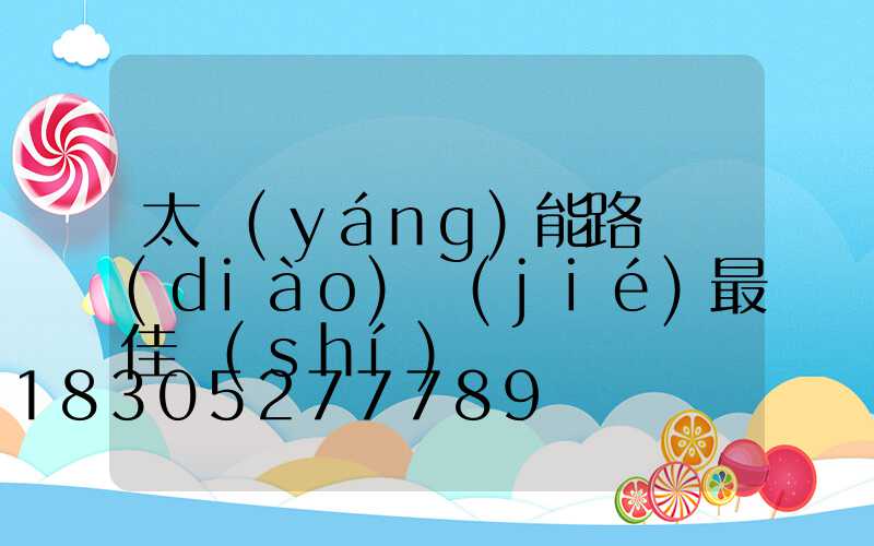 太陽(yáng)能路燈調(diào)節(jié)最佳時(shí)間