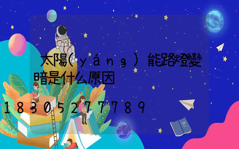 太陽(yáng)能路燈變暗是什么原因