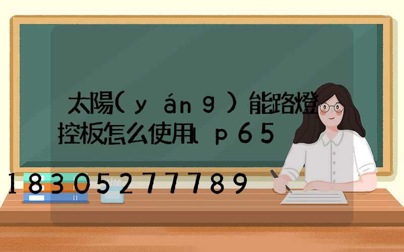 太陽(yáng)能路燈遙控板怎么使用lp65