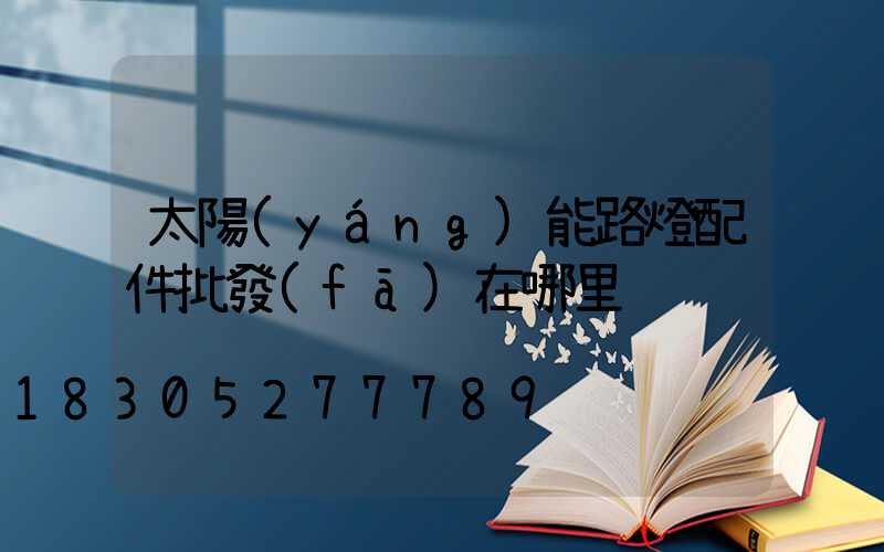 太陽(yáng)能路燈配件批發(fā)在哪里