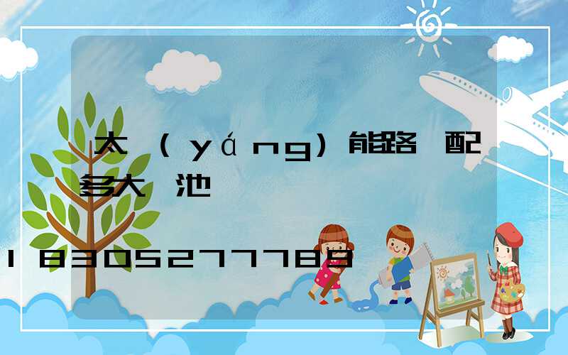 太陽(yáng)能路燈配多大電池