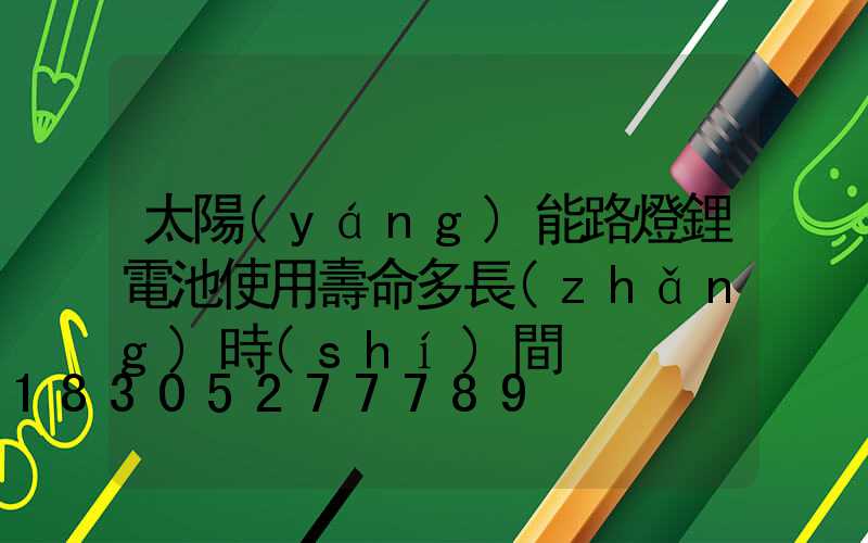 太陽(yáng)能路燈鋰電池使用壽命多長(zhǎng)時(shí)間