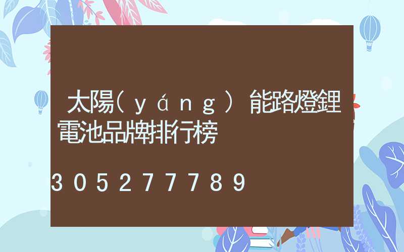 太陽(yáng)能路燈鋰電池品牌排行榜